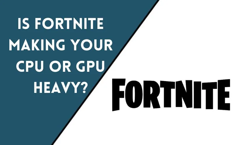 Is Fortnite Making Your CPU or GPU Heavy?