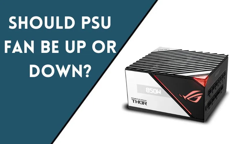 Should PSU Fan Be Up or Down? Pros and Cons of Fan Placement for Optimal Cooling and Performance