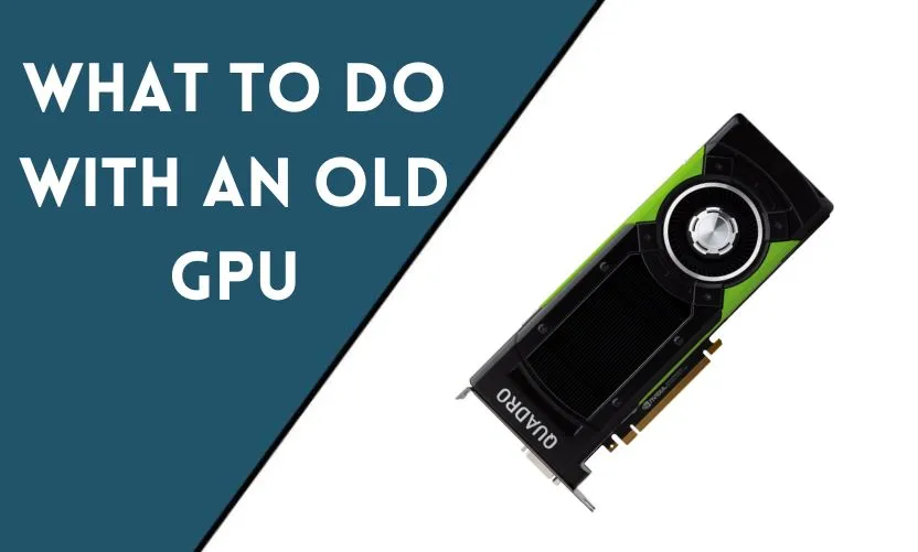 What to do with an old GPU: Repurpose, Recycle or Sell