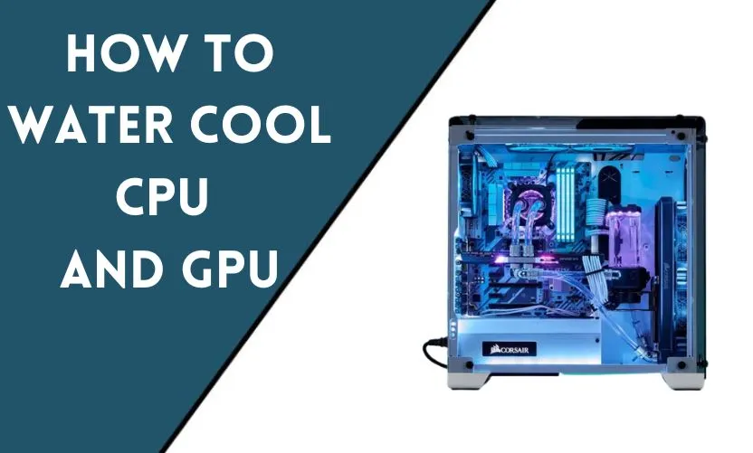 How to Water Cool CPU and GPU