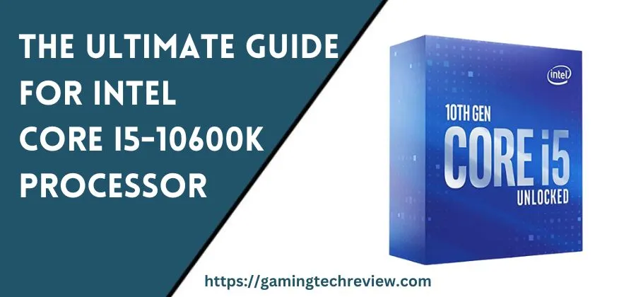 The Ultimate Guide for Intel Core i5-10600K Processor