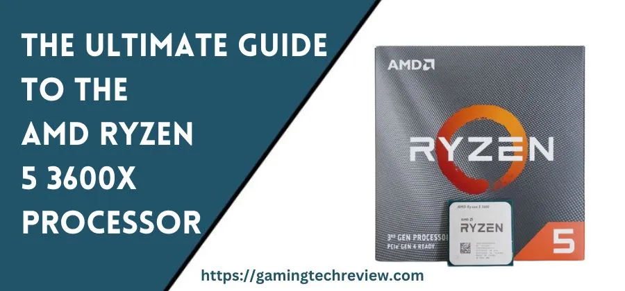 The Ultimate Guide to the AMD Ryzen 5 3600X Processor