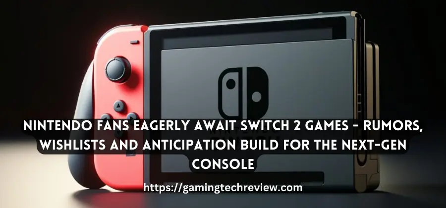 Nintendo Fans Eagerly Await Switch 2 Games – Rumors, Wishlists and Anticipation Build for the Next-Gen Console