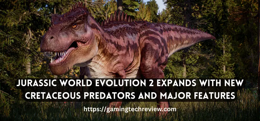 Jurassic World Evolution 2 Expands with New Cretaceous Predators and Major Features